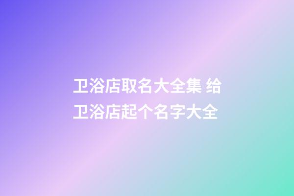 卫浴店取名大全集 给卫浴店起个名字大全